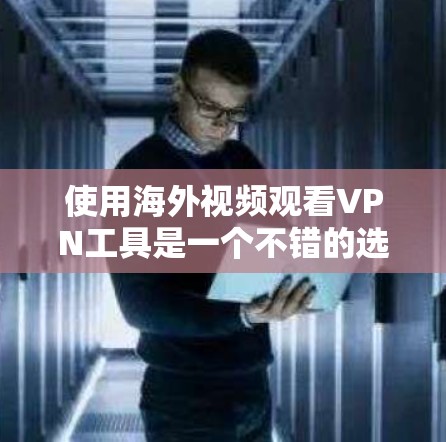 使用海外视频观看VPN工具是一个不错的选择,可以帮助用户在任何国家的互联网上轻松观看希望的视频内容。以下是一个分步的指南,帮助您逐步掌握使用这些工具的方法 使用海外视频观看VPN工具是一个不错的选择,可以帮助用户在任何国家的互联网上轻松观看希望的视频内容。以下是一个分步的指南,帮助您逐步掌握使用这些工具的方法