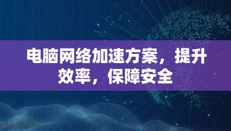 电脑网络加速方案，提升效率，保障安全