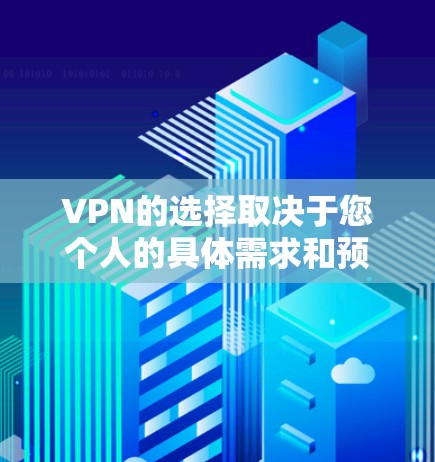 VPN的选择取决于您个人的具体需求和预算。以下是一些考虑因素和推荐