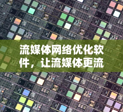 流媒体网络优化软件，让流媒体更流畅