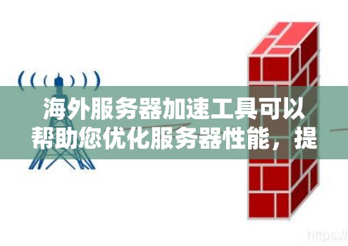 海外服务器加速工具可以帮助您优化服务器性能，提升用户体验，特别是在海外运营时。以下是一些常用的海外服务器加速工具及其适用场景