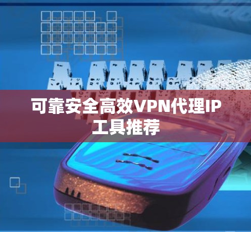 可靠安全高效VPN代理IP工具推荐