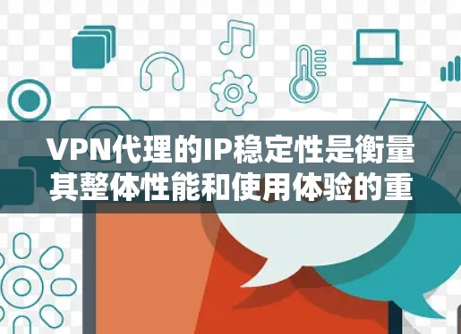 VPN代理的IP稳定性是衡量其整体性能和使用体验的重要指标。以下是对VPN代理IP稳定性进行的分析和总结
