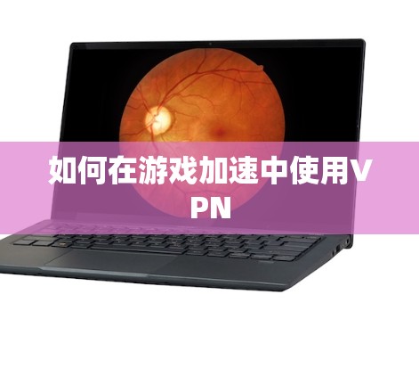如何在游戏加速中使用VPN