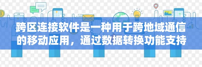 跨区连接软件是一种用于跨地域通信的移动应用，通过数据转换功能支持不同地区的通信和支付。以下是详细介绍