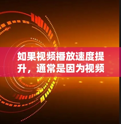 如果视频播放速度提升，通常是因为视频本身质量高，播放软件兼容性好，或者播放设备硬件性能足够。以下是一些常见原因和解决方案