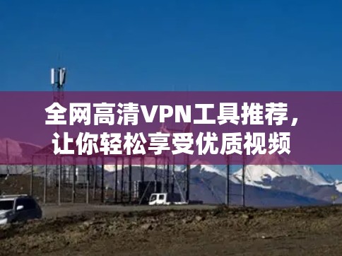 全网高清VPN工具推荐，让你轻松享受优质视频