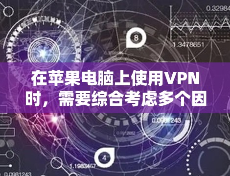 在苹果电脑上使用VPN时，需要综合考虑多个因素以平衡安全性和经济性。以下是详细的分析和建议
