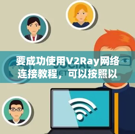 要成功使用V2Ray网络连接教程，可以按照以下步骤进行