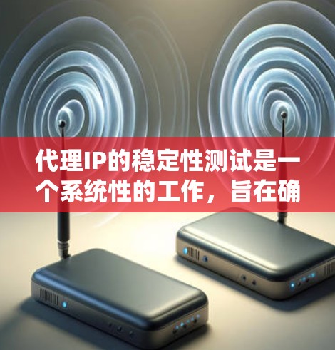 代理IP的稳定性测试是一个系统性的工作，旨在确保代理服务器在各种情况下能够正常运行，不受任何潜在问题的影响。以下是一个分步指南，帮助你系统地进行代理IP的稳定性测试