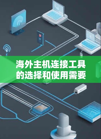 海外主机连接工具的选择和使用需要根据具体情况来决定。以下是一些常见的海外主机连接工具及其特点