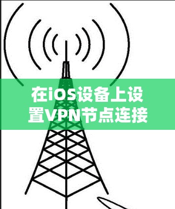 在iOS设备上设置VPN节点连接，可以采用以下步骤来实现