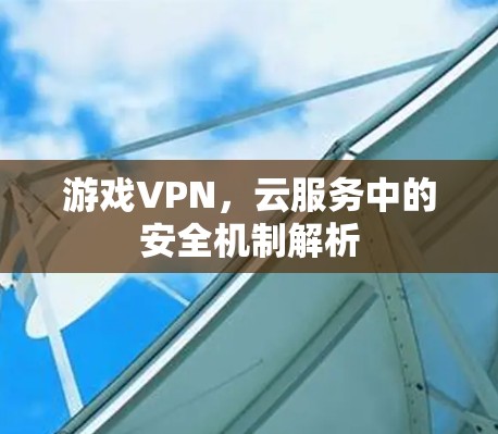 游戏VPN，云服务中的安全机制解析