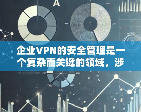 企业VPN的安全管理是一个复杂而关键的领域，涉及多个方面和策略。以下是一些常见的企业VPN安全管理的内容和策略