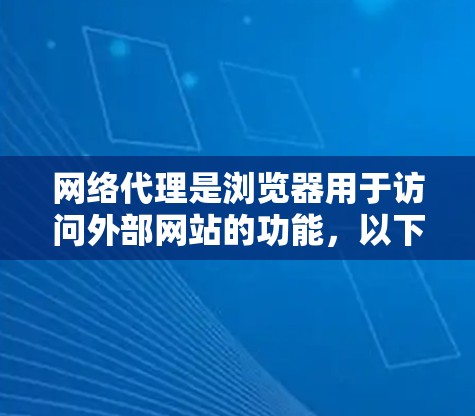 网络代理是浏览器用于访问外部网站的功能，以下是逐步指南，帮助您设置浏览器的网络代理