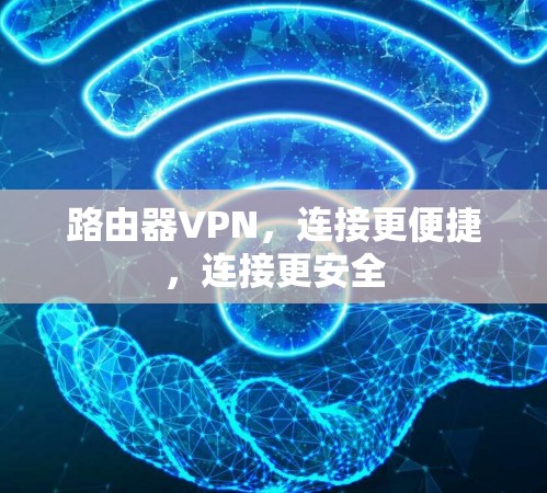 路由器VPN，连接更便捷，连接更安全