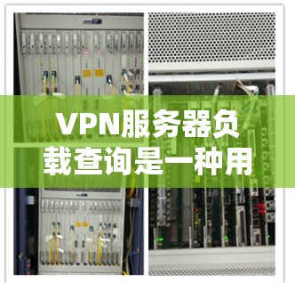 VPN服务器负载查询是一种用于监控和优化VPN服务器性能的工具，通过分析服务器的资源使用情况，帮助管理员发现潜在的问题并采取措施提高服务器的性能。以下是对VPN服务器负载查询的详细总结