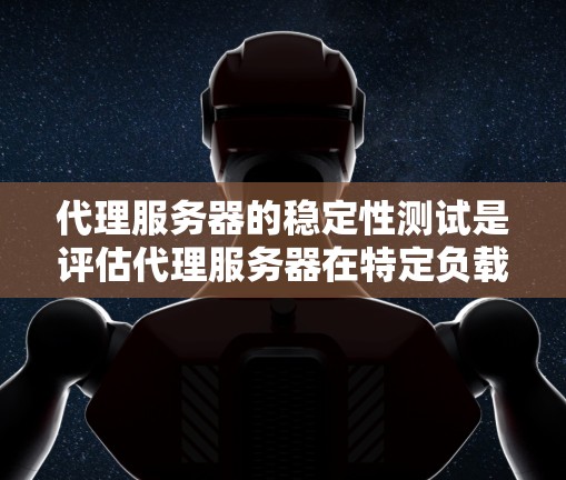 代理服务器的稳定性测试是评估代理服务器在特定负载下运行稳定性的重要步骤。以下是一些常见的代理服务器稳定性测试目的和方法，帮助你更好地了解代理服务器的工作状态