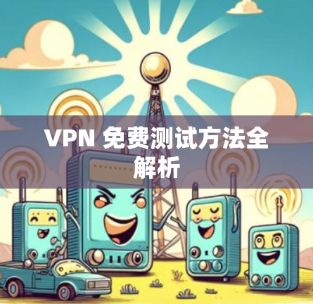VPN 免费测试方法全解析