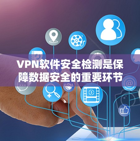 VPN软件安全检测是保障数据安全的重要环节，涉及多个方面的评估和检查。以下是对VPN软件安全检测的分步骤总结
