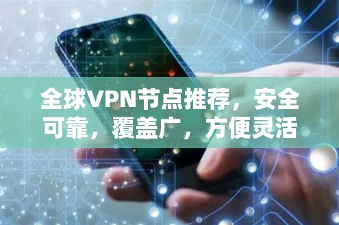 全球VPN节点推荐，安全可靠，覆盖广，方便灵活