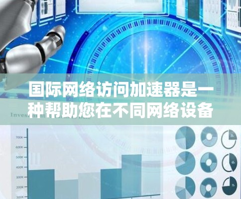 国际网络访问加速器是一种帮助您在不同网络设备上快速访问国际网络资源的工具。这些加速器通常通过网络连接技术和软件优化，提升您的连接速度，使得您能够在任何设备上轻松访问国际互联网