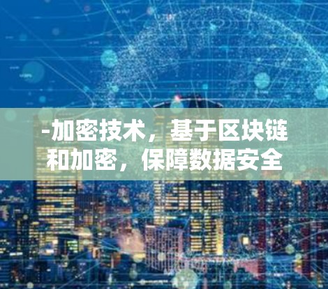 -加密技术，基于区块链和加密，保障数据安全