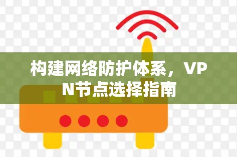 构建网络防护体系，VPN节点选择指南