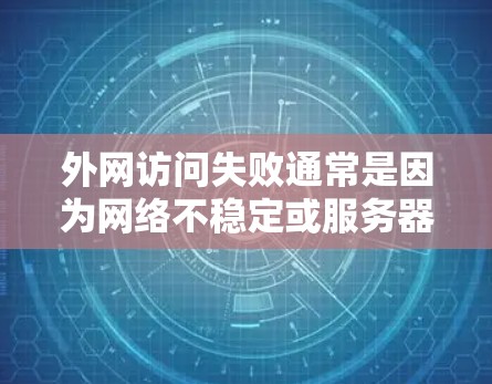 外网访问失败通常是因为网络不稳定或服务器问题。以下是一些常见解决方案