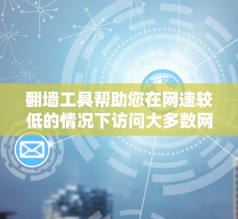 翻墙工具帮助您在网速较低的情况下访问大多数网站。以下是详细的步骤和建议，帮助您选择和使用适合自己的翻墙工具