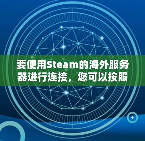 要使用Steam的海外服务器进行连接，您可以按照以下步骤进行操作