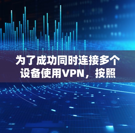 为了成功同时连接多个设备使用VPN，按照以下步骤进行配置