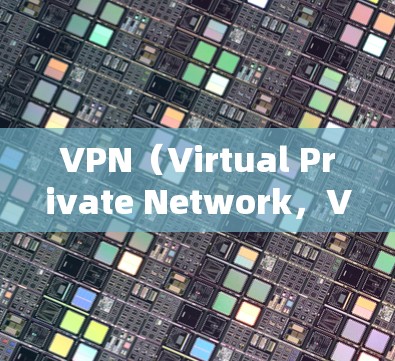 VPN（Virtual Private Network，VPN）是通过加密通信技术实现网络连接的加密传输协议，广泛应用于互联网、移动网络等场景中。以下是关于VPN加密协议的详细分析