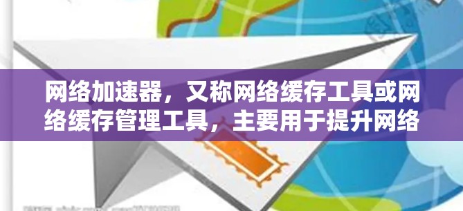 网络加速器，又称网络缓存工具或网络缓存管理工具，主要用于提升网络连接的性能和速度。它通过缓存网络数据，减少数据传输 overhead（传输开销）从而提高连接速度。以下是几种常见的网络加速器及其功能