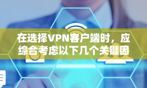 在选择VPN客户端时，应综合考虑以下几个关键因素
