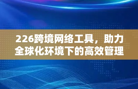 226跨境网络工具，助力全球化环境下的高效管理