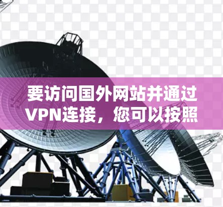 要访问国外网站并通过VPN连接，您可以按照以下步骤操作