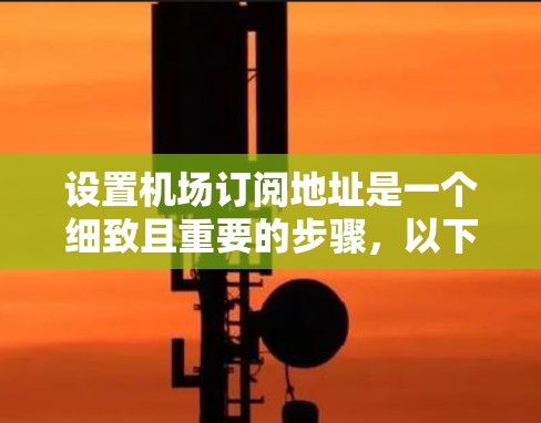 设置机场订阅地址是一个细致且重要的步骤，以下是详细的指南