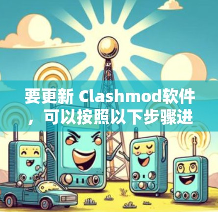 要更新 Clashmod软件，可以按照以下步骤进行