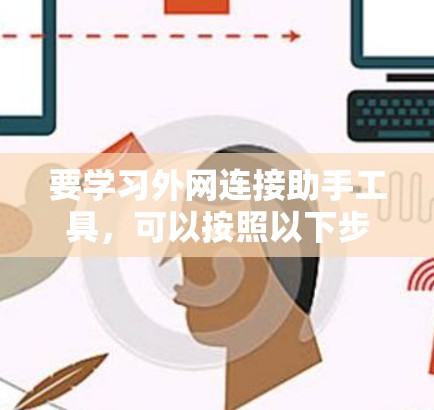 要学习外网连接助手工具，可以按照以下步骤进行