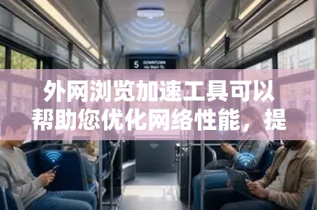 外网浏览加速工具可以帮助您优化网络性能，提高速度和体验。以下是一些推荐的工具，适用于不同需求的用户