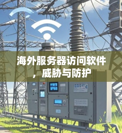 海外服务器访问软件，威胁与防护