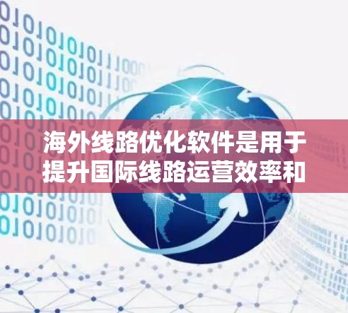 海外线路优化软件是用于提升国际线路运营效率和降低成本的工具，广泛应用于航空、铁路和公路等领域。以下是对这些软件的详细分析