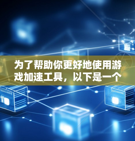 为了帮助你更好地使用游戏加速工具，以下是一个结构化的指南，涵盖选择工具、功能分析、操作步骤和注意事项