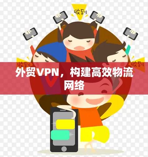 外贸VPN，构建高效物流网络