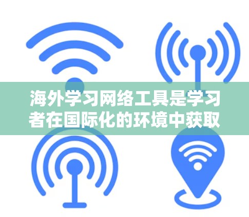 海外学习网络工具是学习者在国际化的环境中获取知识和技能的重要工具。以下是对这些工具的详细介绍