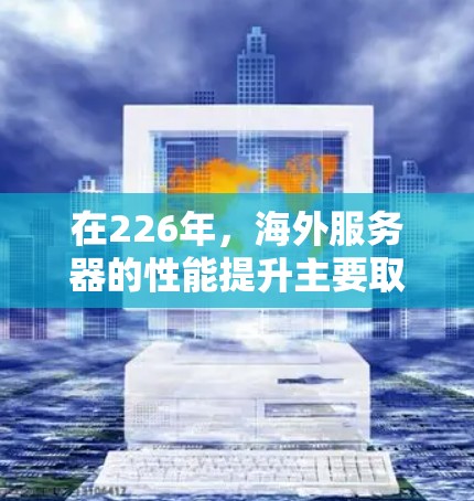 在226年，海外服务器的性能提升主要取决于服务器的硬件配置、软件的稳定性、网络的可靠性和优化策略。以下是一些在226年加速海外服务器软件的建议，这些软件通常可以有效提升服务器的性能和稳定性