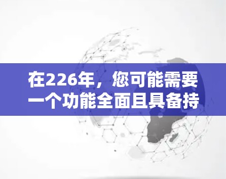 在226年，您可能需要一个功能全面且具备持续更新的国外网络优化工具。以下是一些推荐的工具，它们在226年仍然适用，并且能够支持未来的技术发展