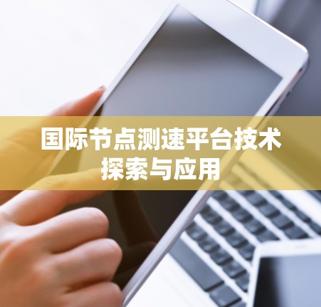 国际节点测速平台技术探索与应用