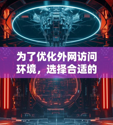 为了优化外网访问环境，选择合适的软件和操作步骤如下